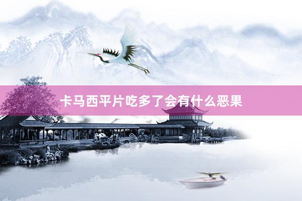 卡马西平片吃多了会有什么恶果