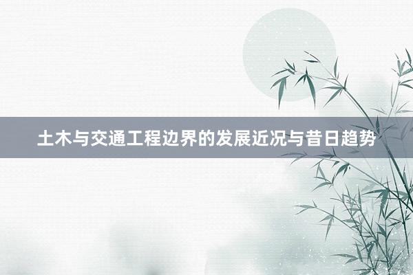 土木与交通工程边界的发展近况与昔日趋势