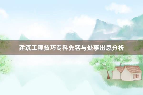 建筑工程技巧专科先容与处事出息分析