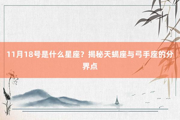 11月18号是什么星座？揭秘天蝎座与弓手座的分界点