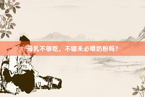 母乳不够吃，不错未必喂奶粉吗？
