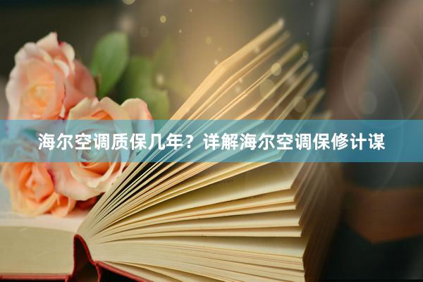 海尔空调质保几年？详解海尔空调保修计谋